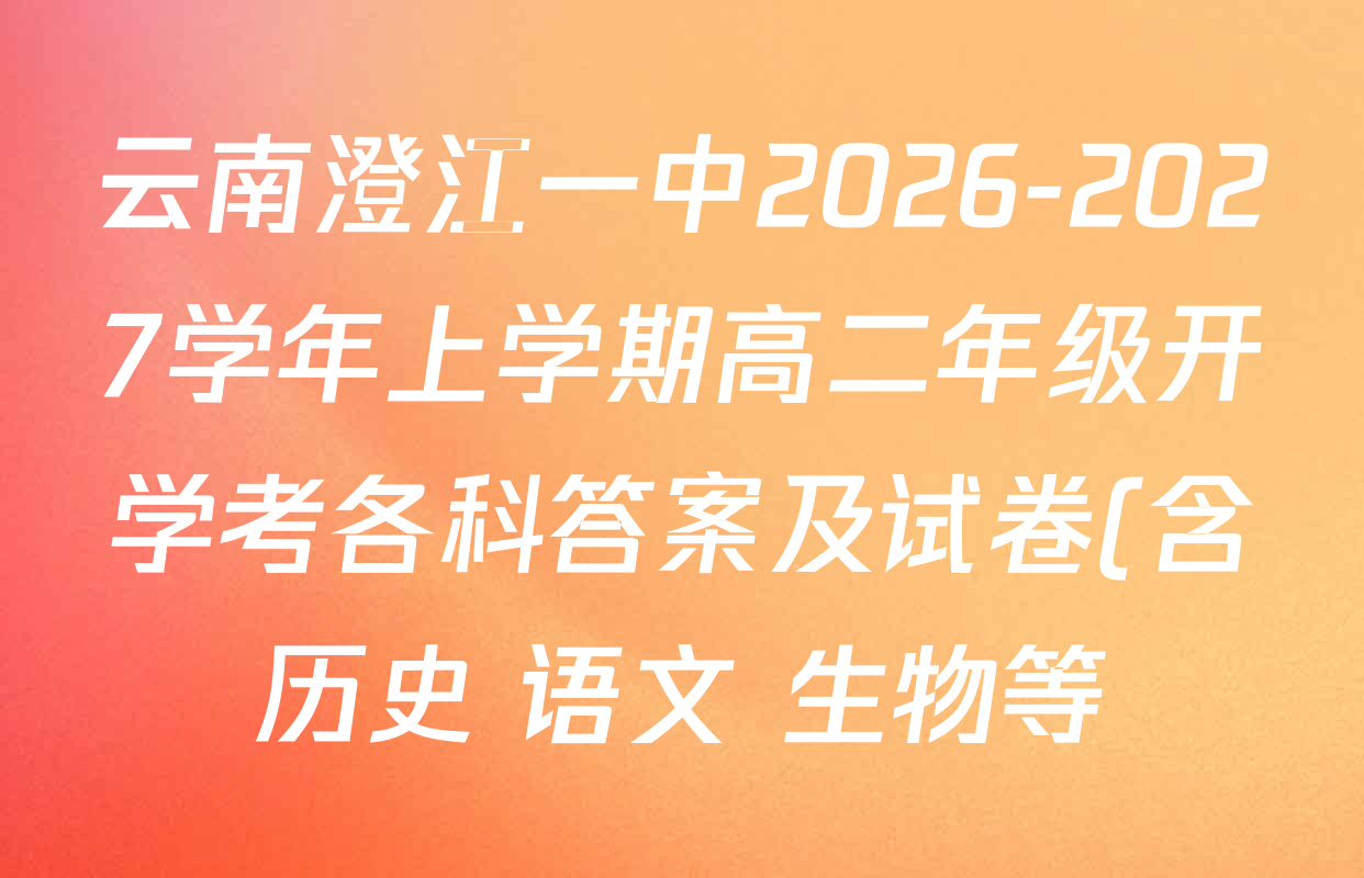 云南澄江一中2026-2027学年上学期高二年级开学考各科答案及试卷(含历史 语文 生物等) 云南澄江一中2026-2027学年上学期高二年级开学考各科答案及试卷(含历史 语文 生物等)